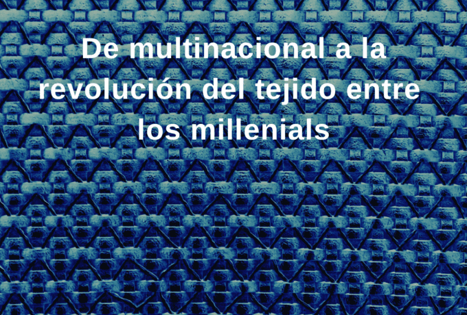 De multinacional a la revolución del tejido entre los millenials